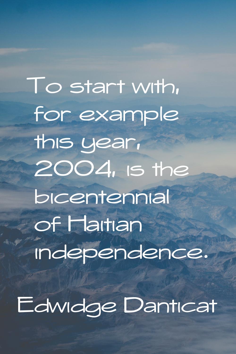To start with, for example this year, 2004, is the bicentennial of Haitian independence.