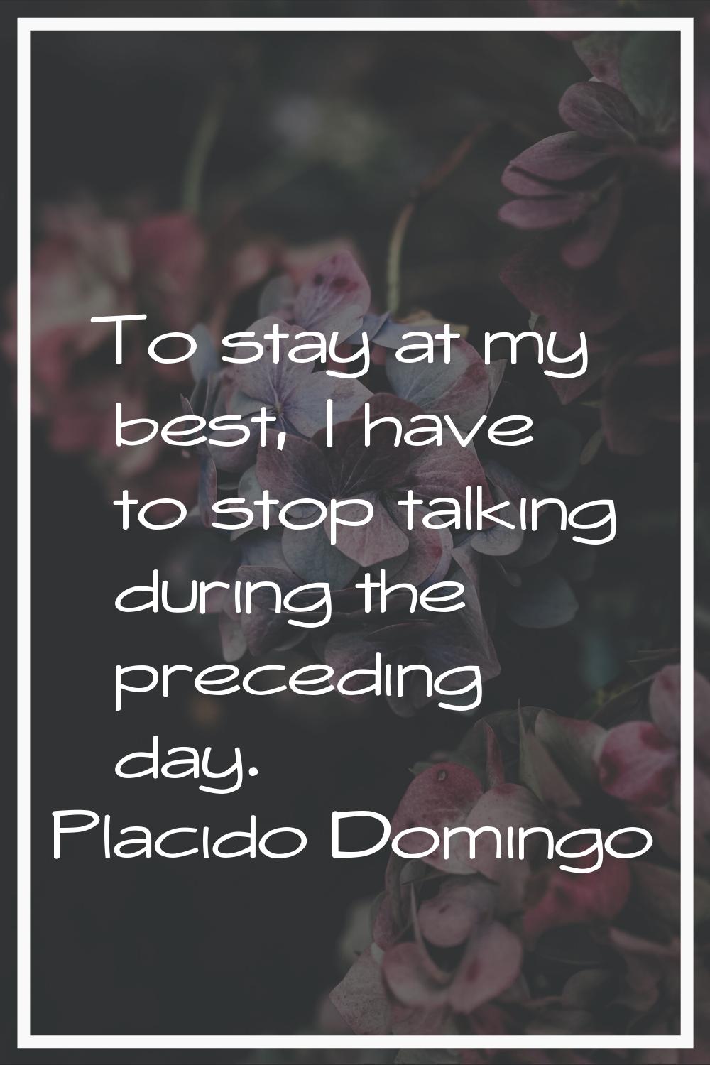 To stay at my best, I have to stop talking during the preceding day.