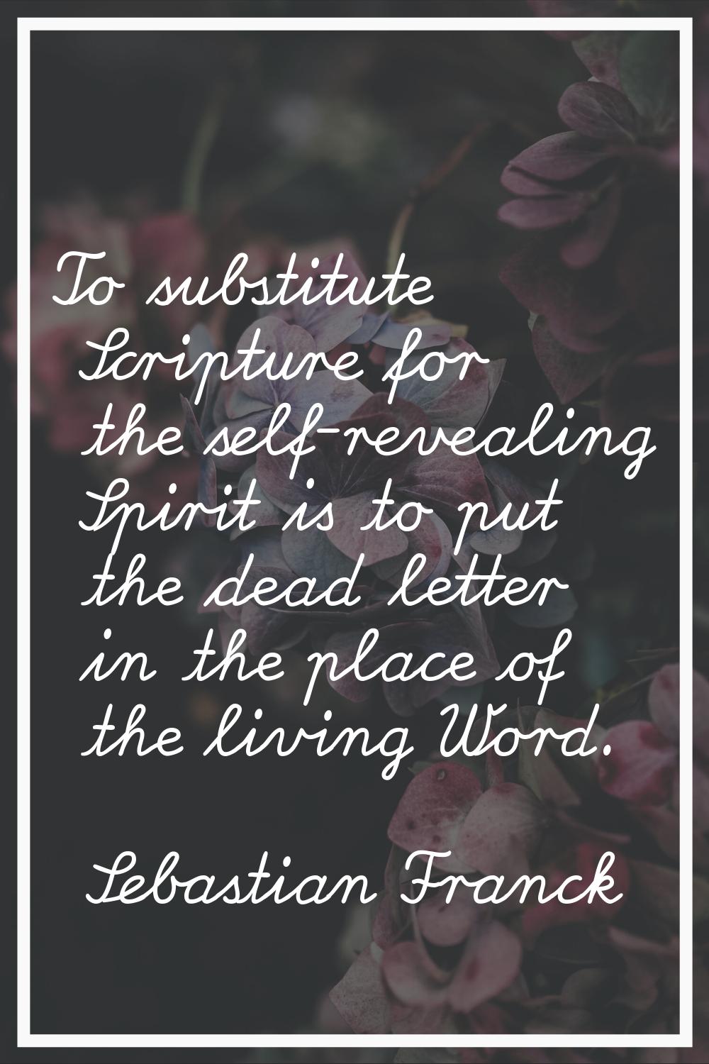 To substitute Scripture for the self-revealing Spirit is to put the dead letter in the place of the
