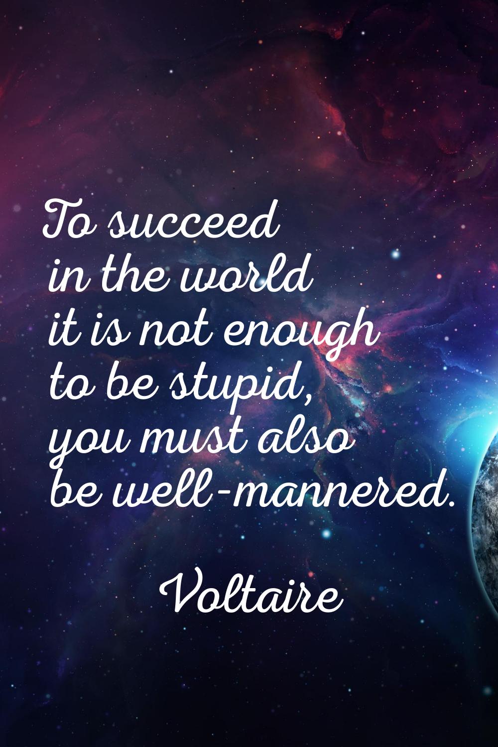 To succeed in the world it is not enough to be stupid, you must also be well-mannered.