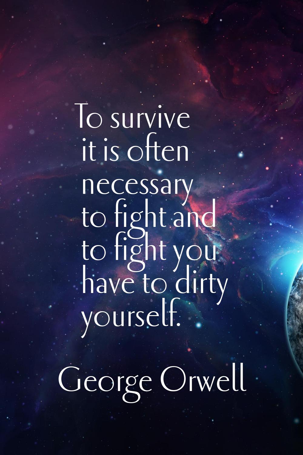 To survive it is often necessary to fight and to fight you have to dirty yourself.