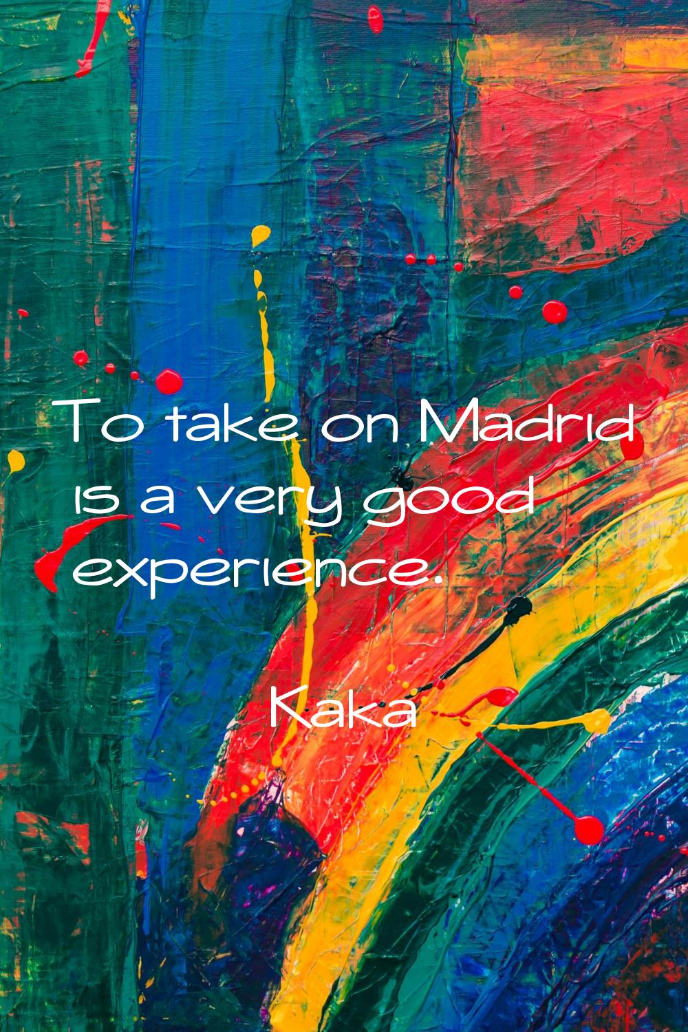 To take on Madrid is a very good experience.