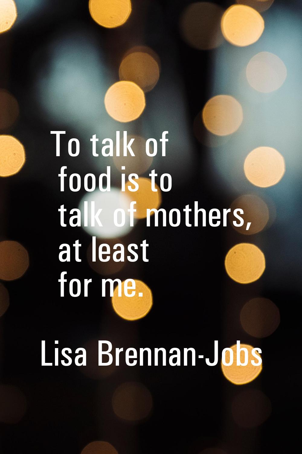 To talk of food is to talk of mothers, at least for me.