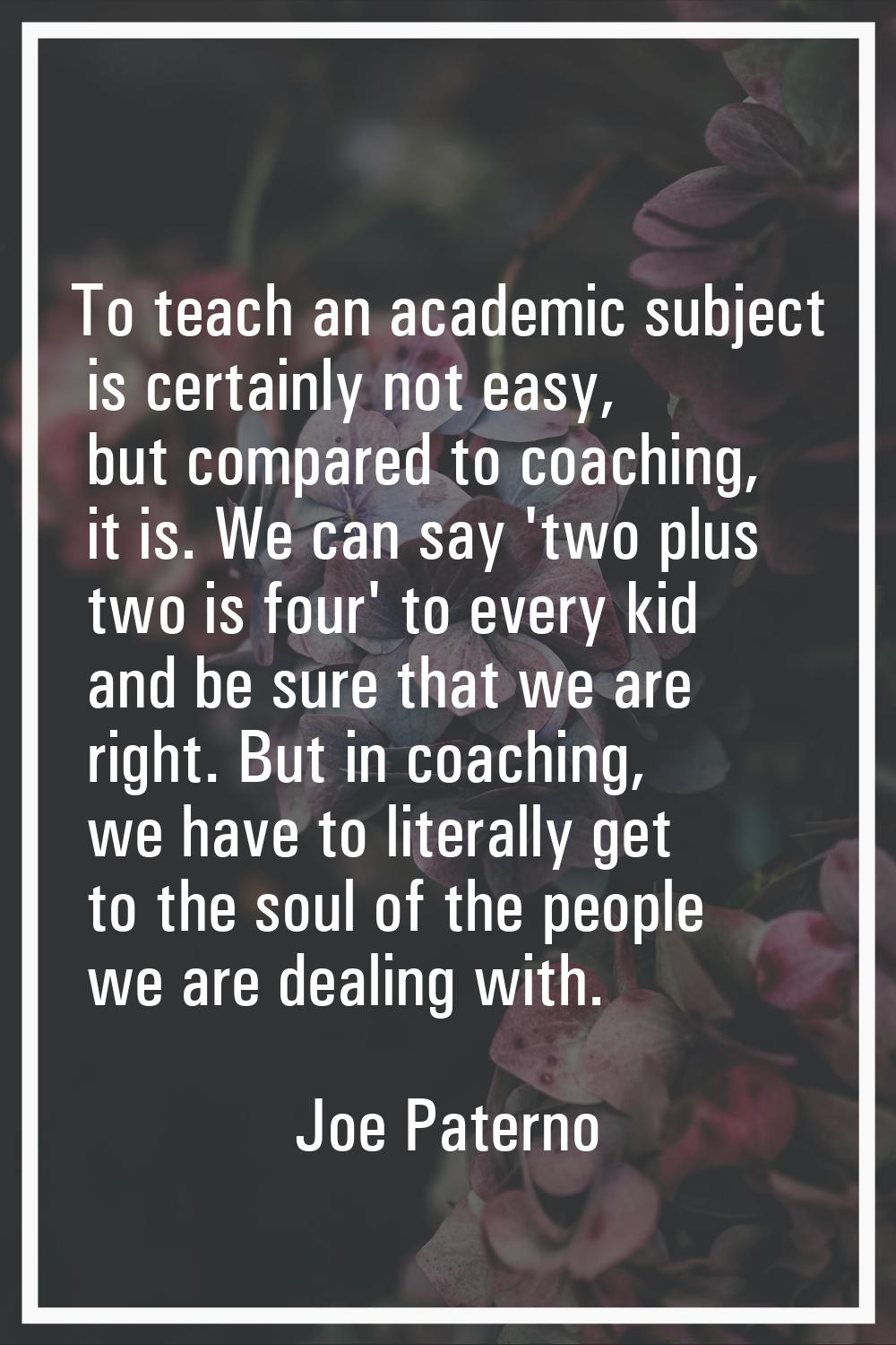 To teach an academic subject is certainly not easy, but compared to coaching, it is. We can say 'tw