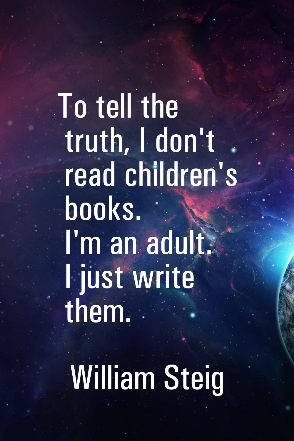 To tell the truth, I don't read children's books. I'm an adult. I just write them.