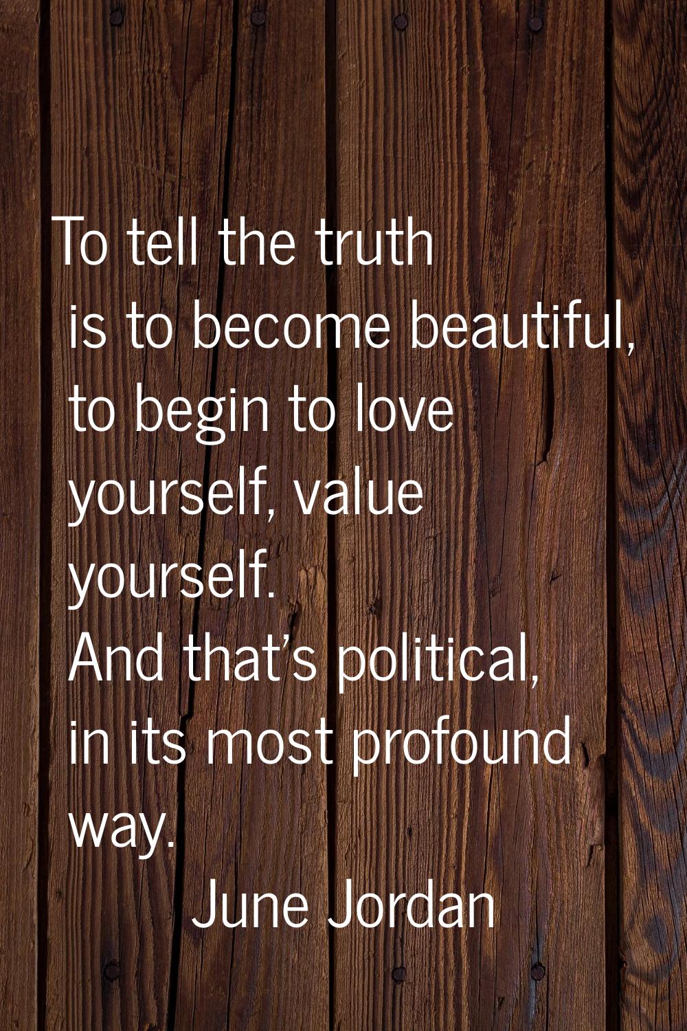 To tell the truth is to become beautiful, to begin to love yourself, value yourself. And that's pol
