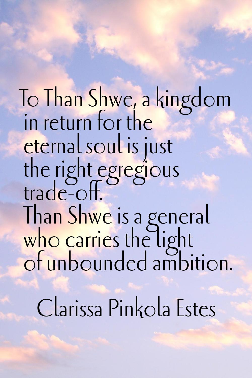 To Than Shwe, a kingdom in return for the eternal soul is just the right egregious trade-off. Than 