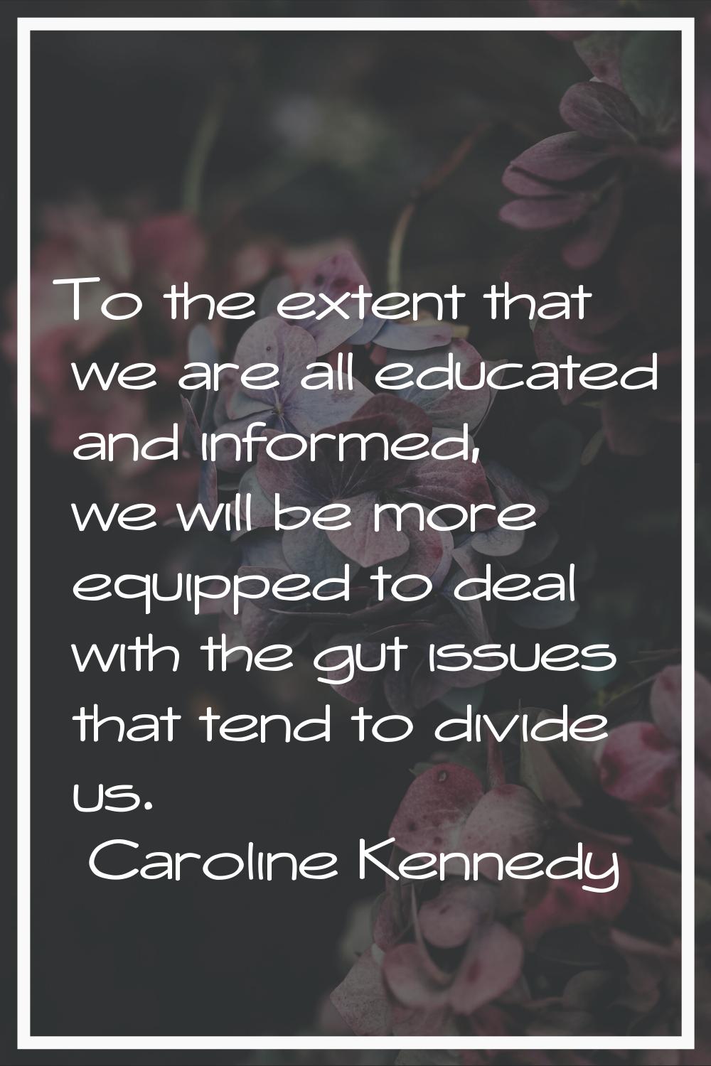 To the extent that we are all educated and informed, we will be more equipped to deal with the gut 