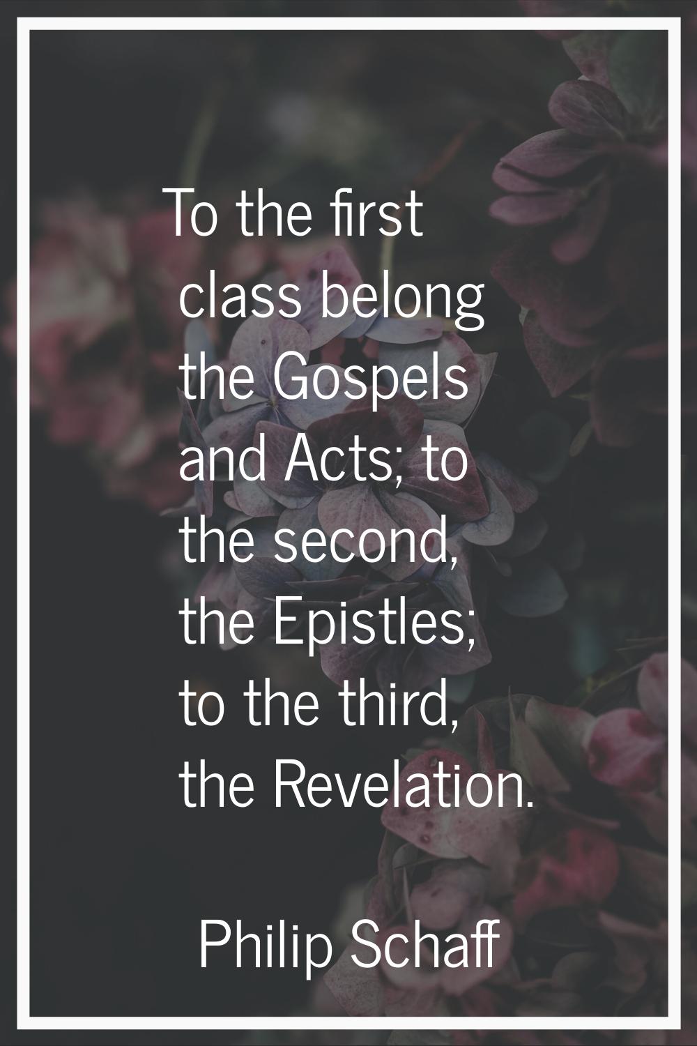To the first class belong the Gospels and Acts; to the second, the Epistles; to the third, the Reve