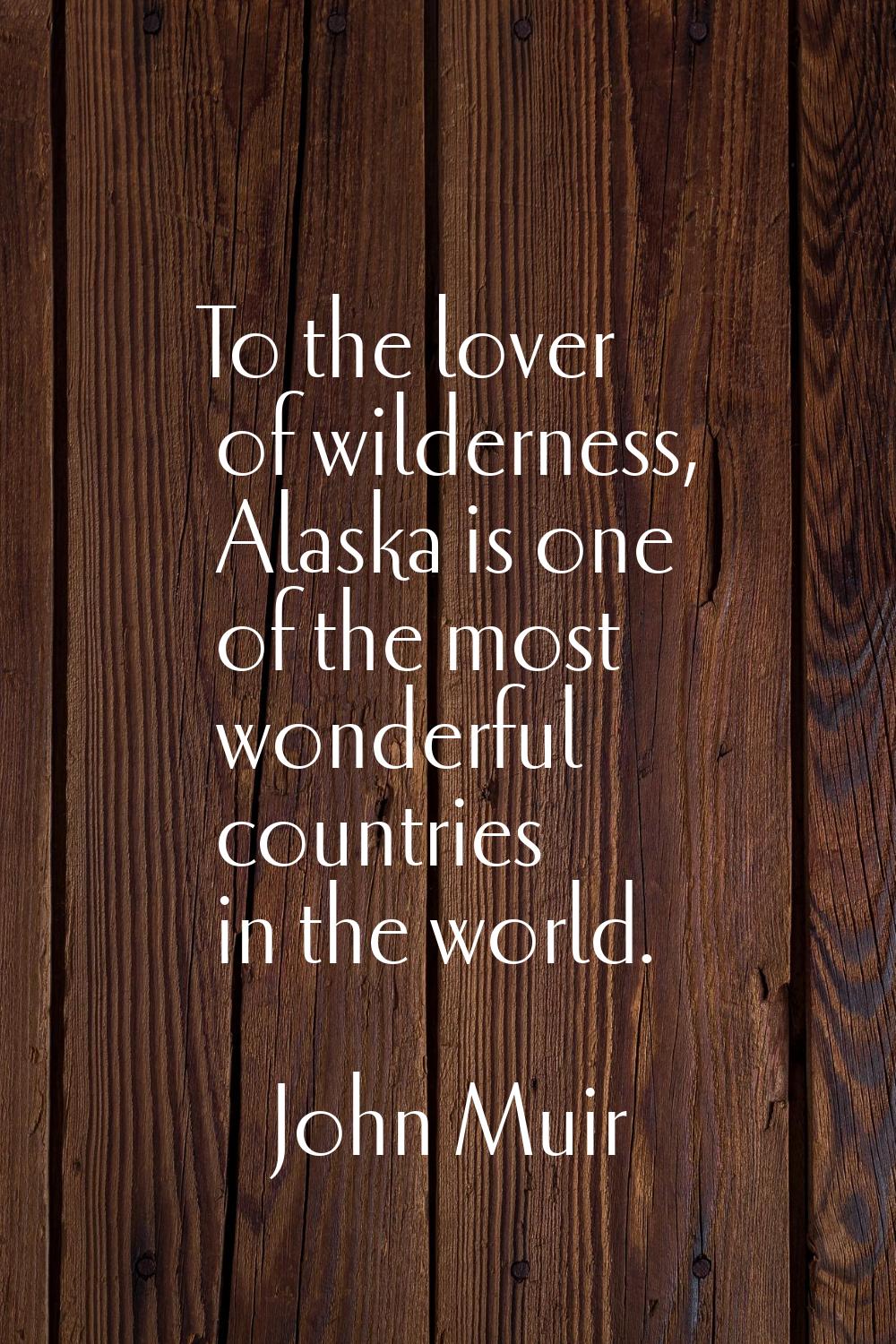 To the lover of wilderness, Alaska is one of the most wonderful countries in the world.