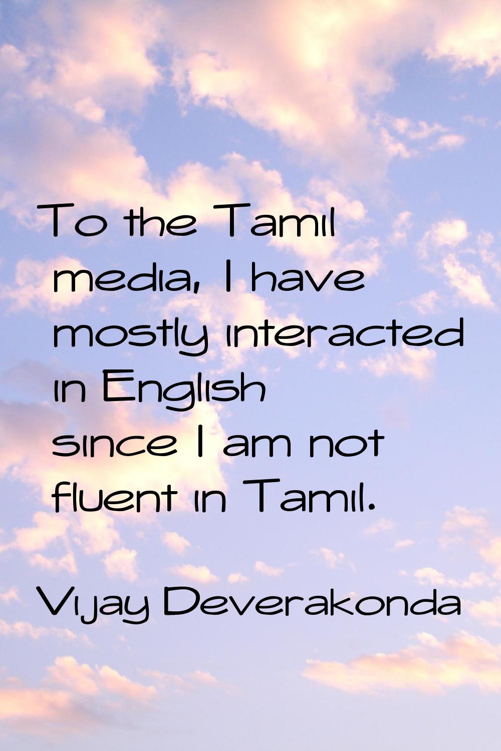 To the Tamil media, I have mostly interacted in English since I am not fluent in Tamil.