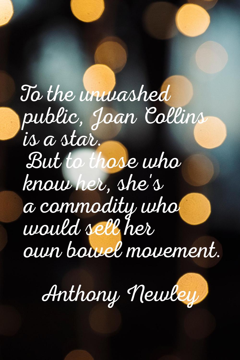 To the unwashed public, Joan Collins is a star. But to those who know her, she's a commodity who wo