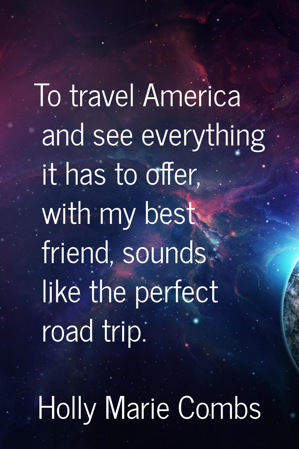To travel America and see everything it has to offer, with my best friend, sounds like the perfect 