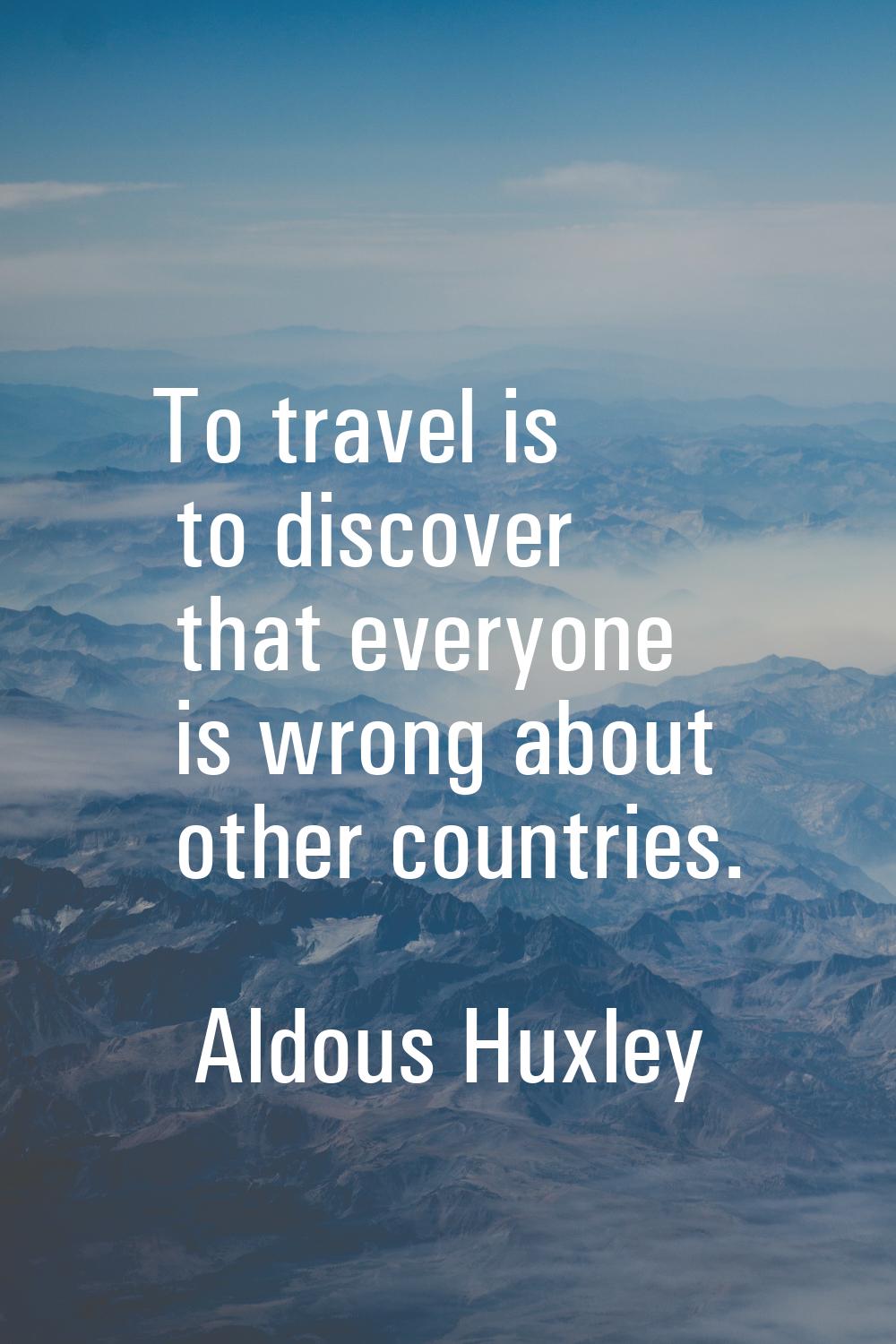 To travel is to discover that everyone is wrong about other countries.