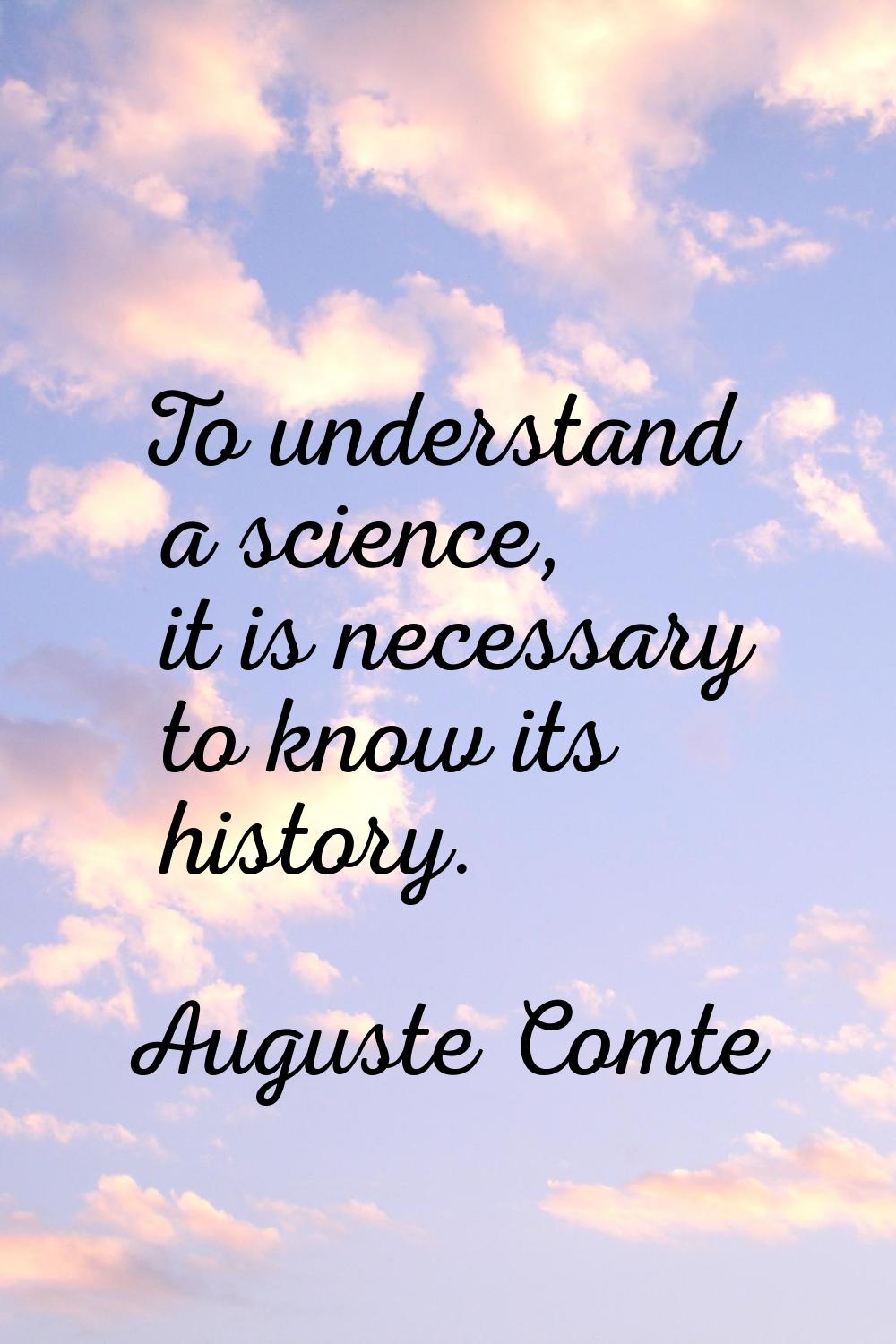 To understand a science, it is necessary to know its history.