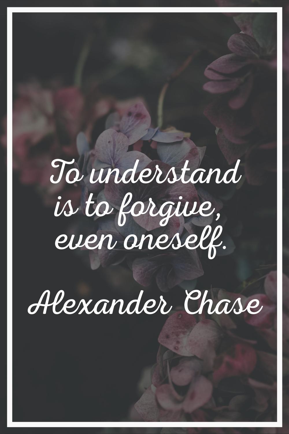 To understand is to forgive, even oneself.