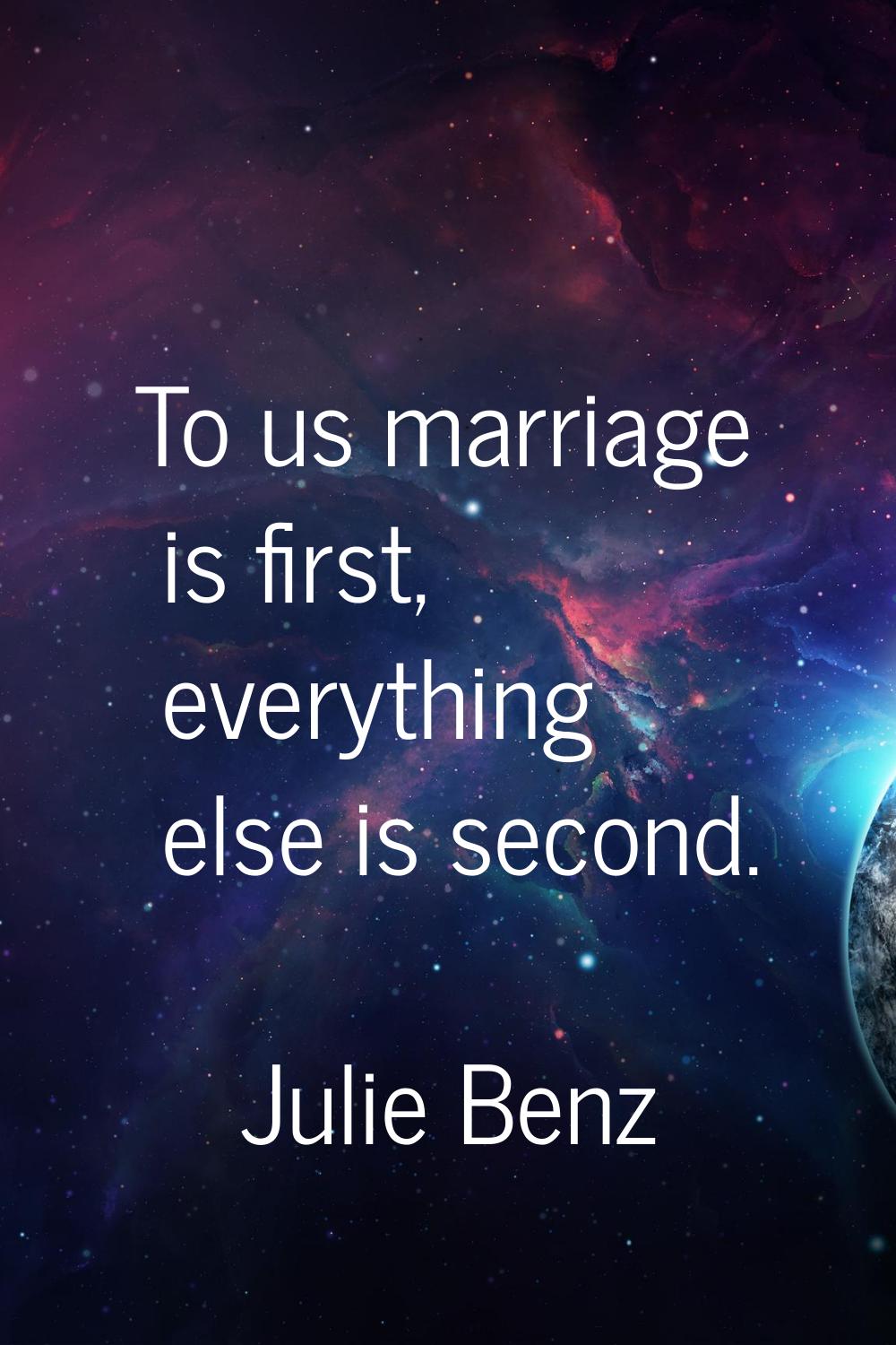 To us marriage is first, everything else is second.