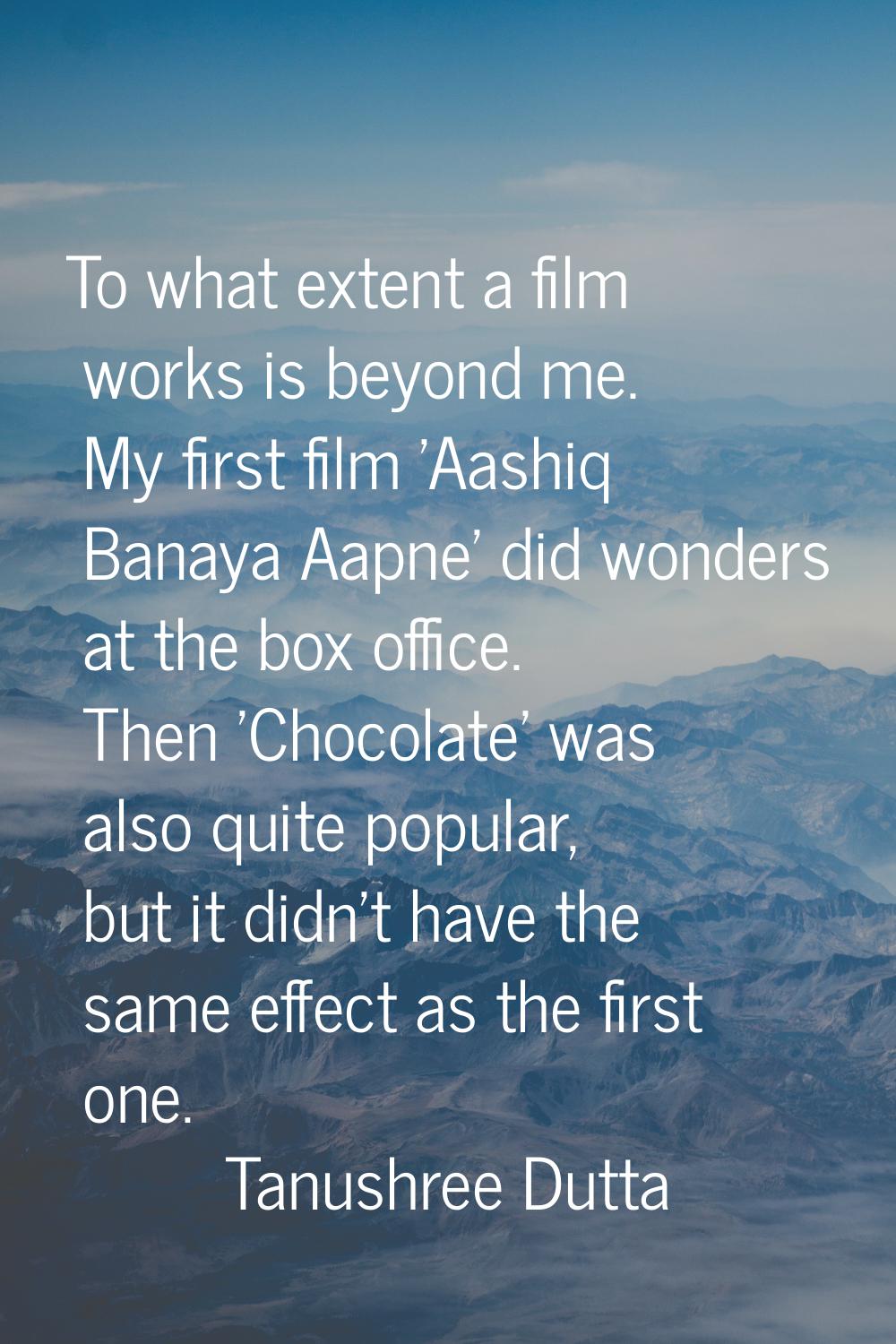 To what extent a film works is beyond me. My first film 'Aashiq Banaya Aapne' did wonders at the bo