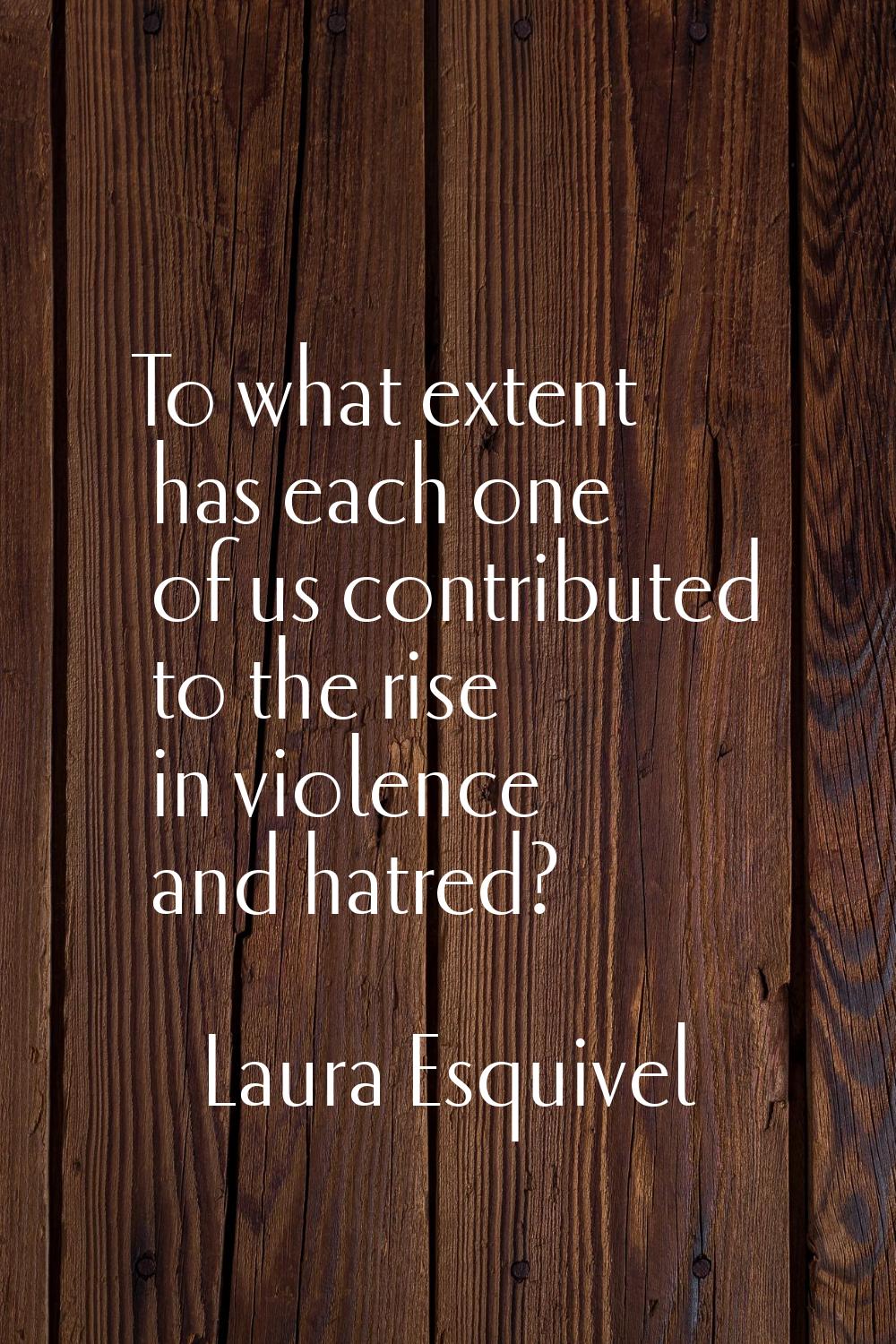 To what extent has each one of us contributed to the rise in violence and hatred?