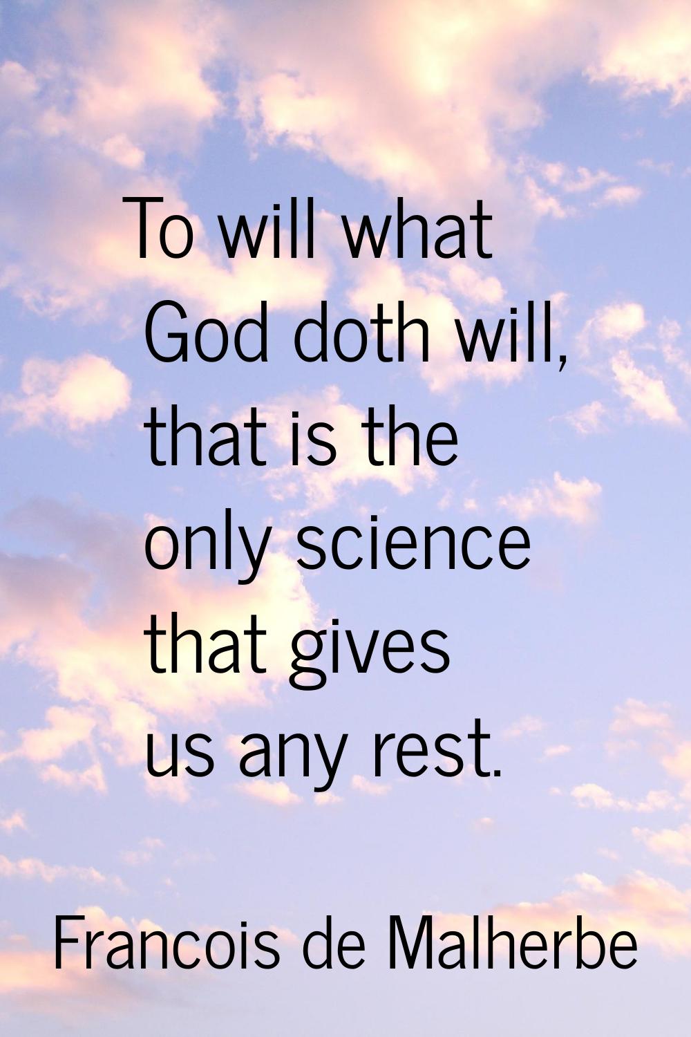 To will what God doth will, that is the only science that gives us any rest.