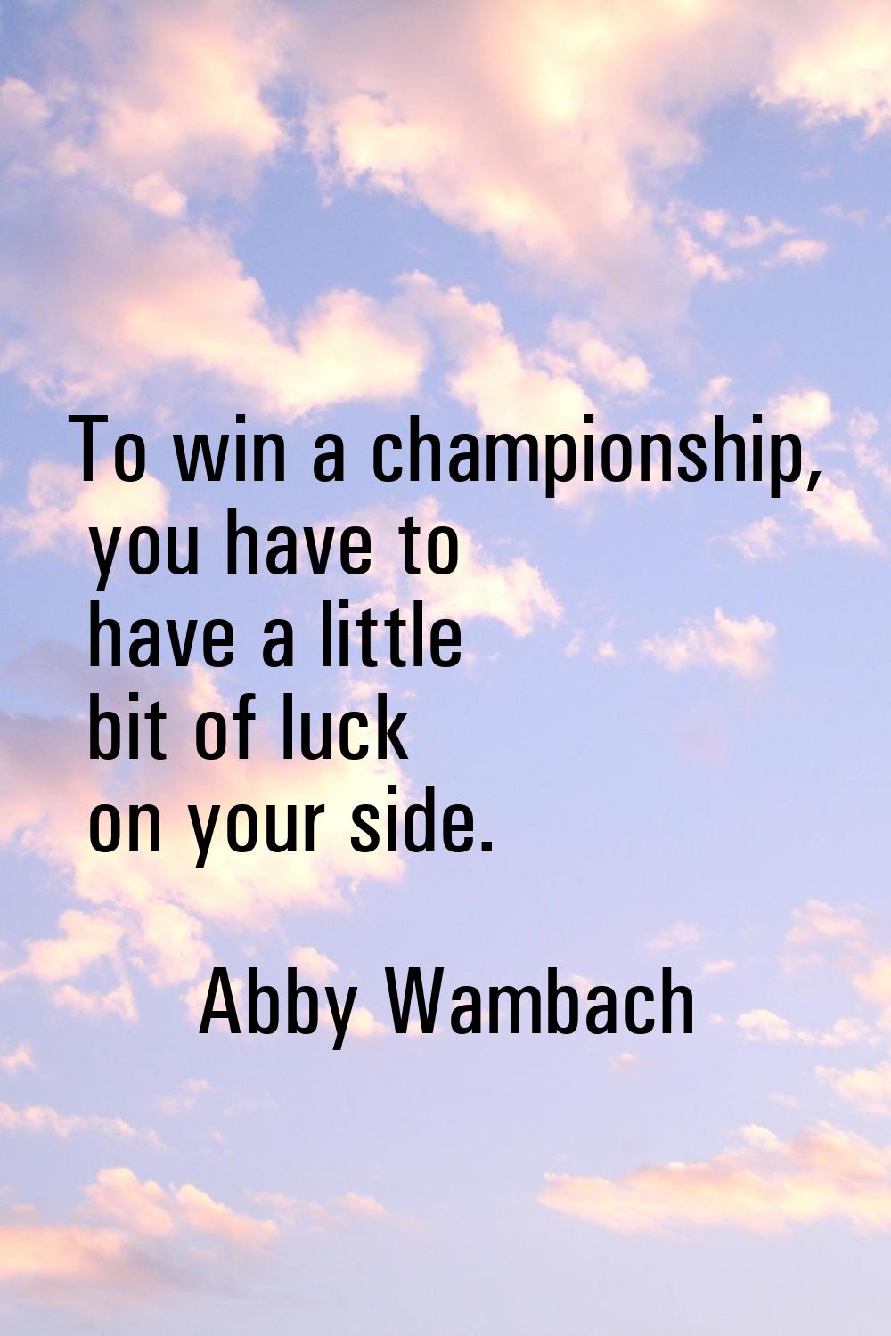 To win a championship, you have to have a little bit of luck on your side.