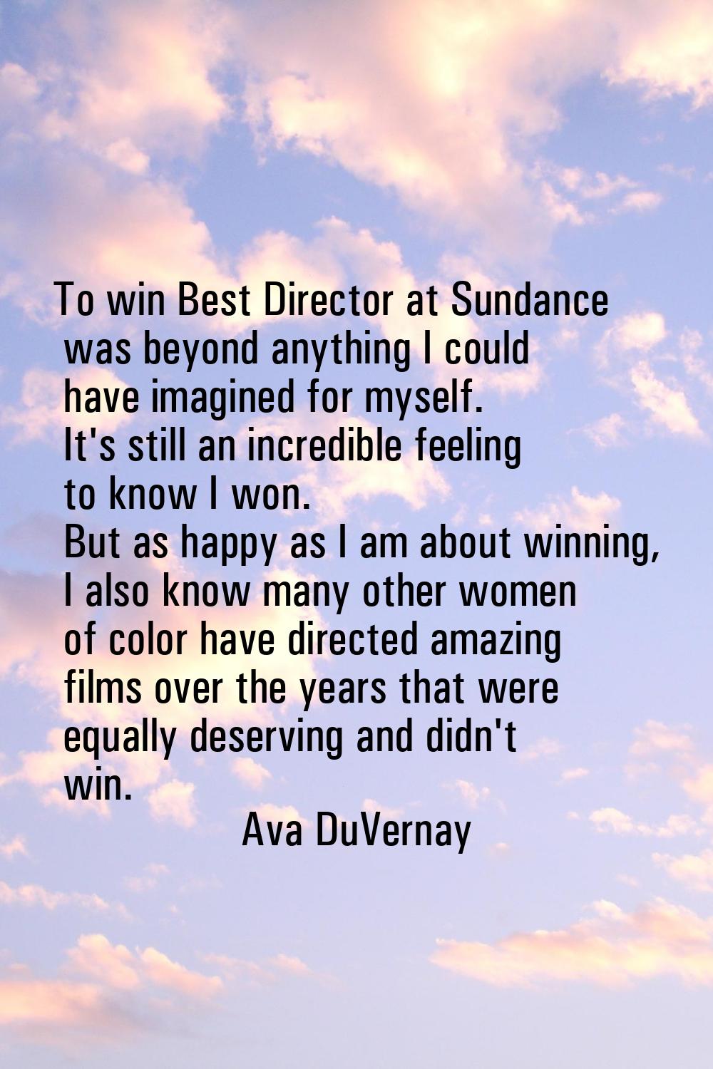 To win Best Director at Sundance was beyond anything I could have imagined for myself. It's still a