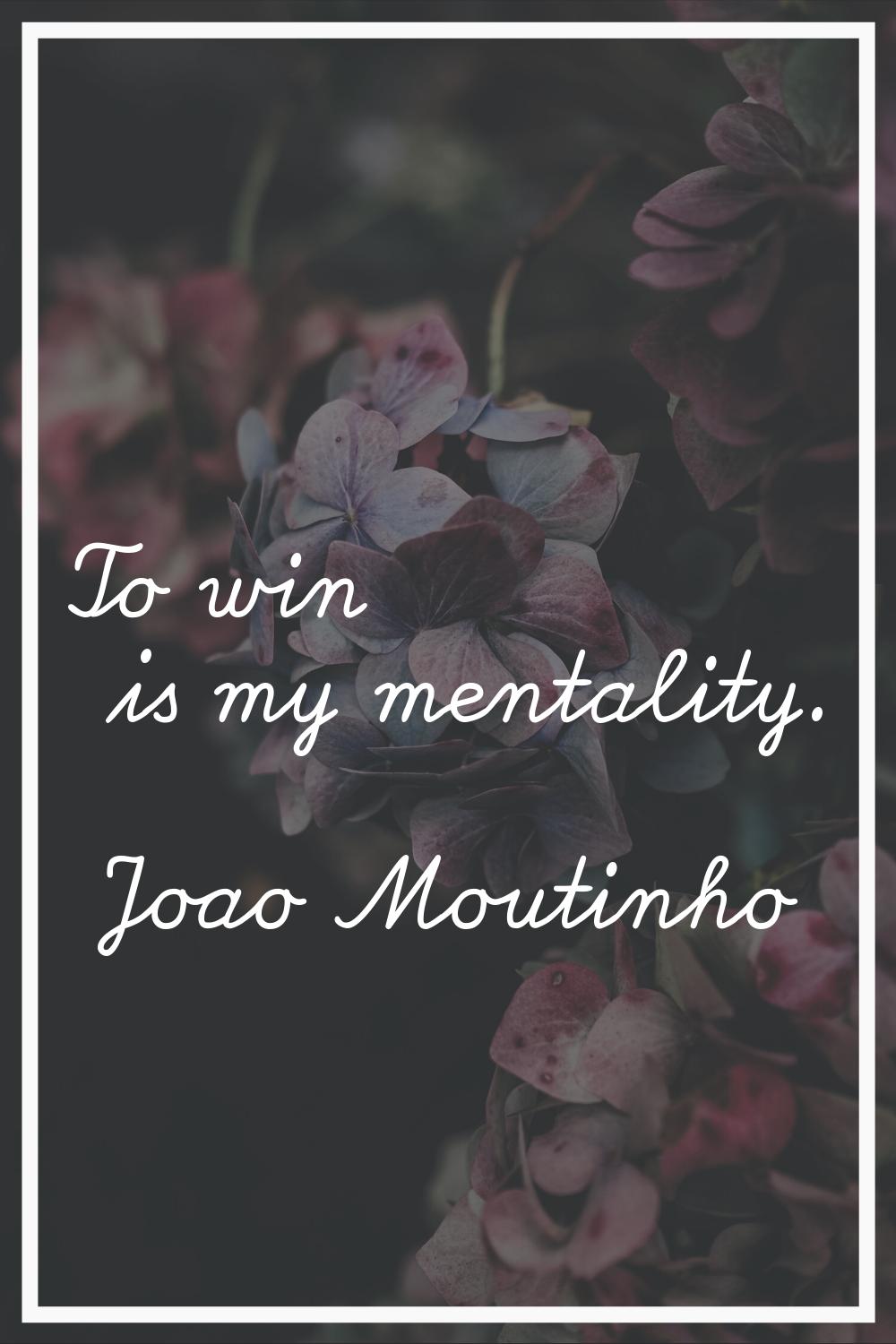 To win is my mentality.