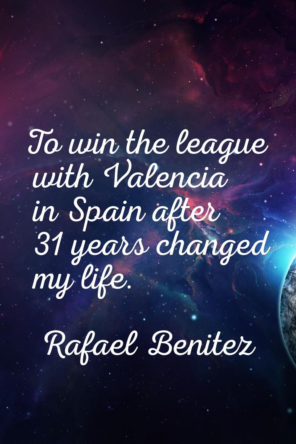 To win the league with Valencia in Spain after 31 years changed my life.