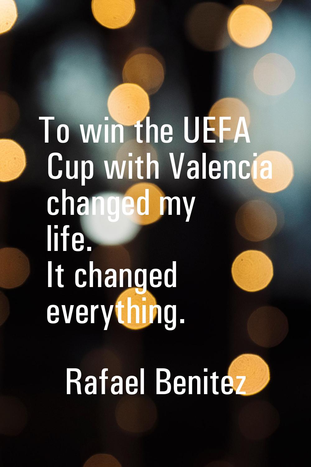 To win the UEFA Cup with Valencia changed my life. It changed everything.