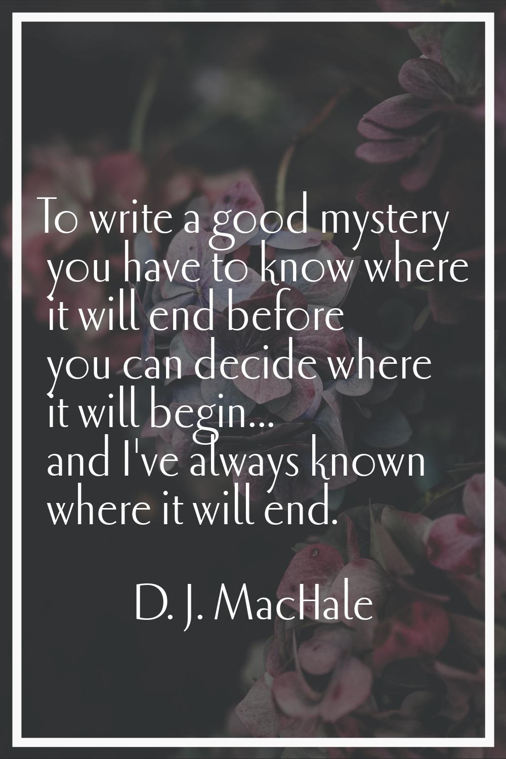 To write a good mystery you have to know where it will end before you can decide where it will begi