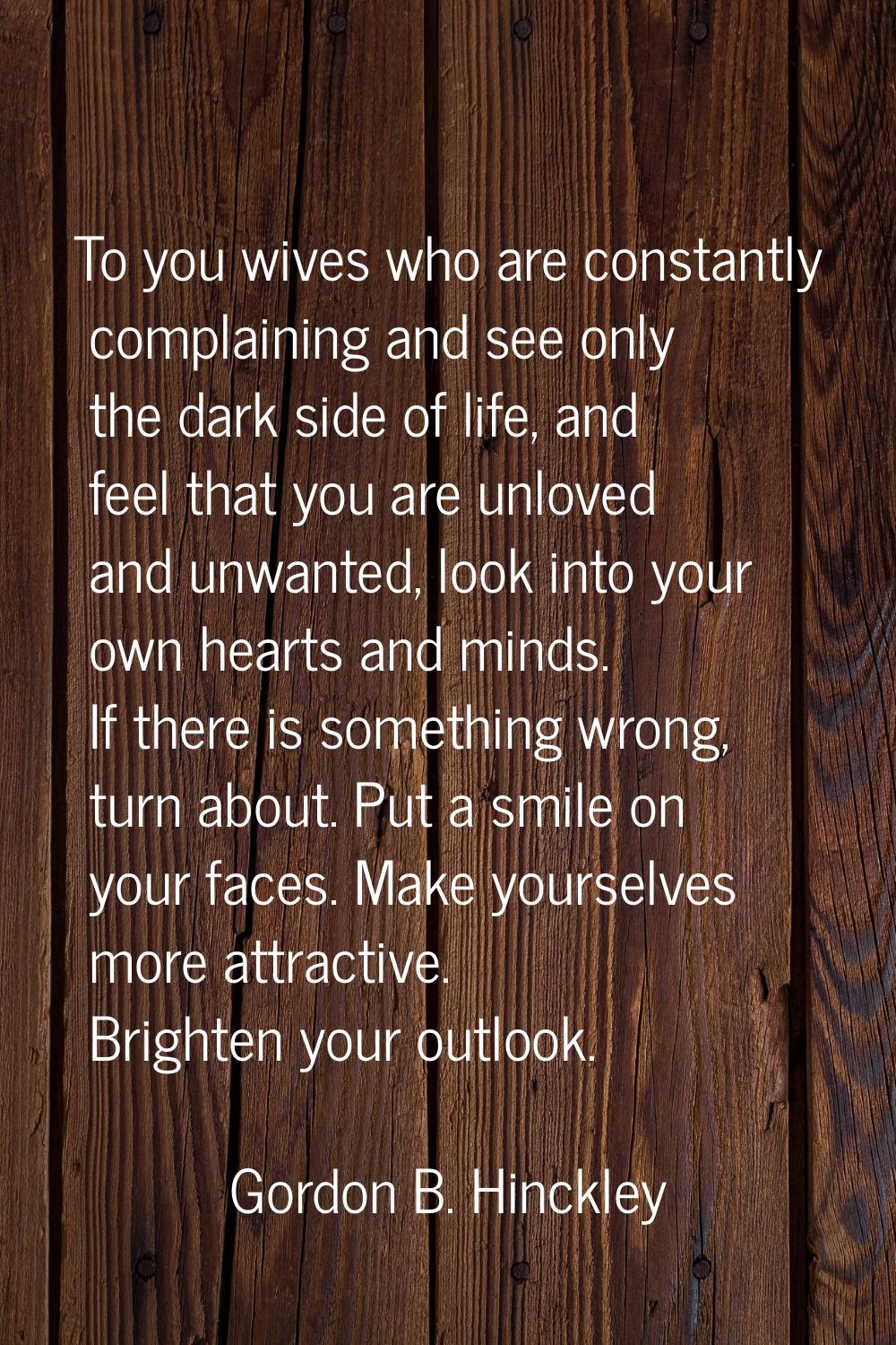 To you wives who are constantly complaining and see only the dark side of life, and feel that you a