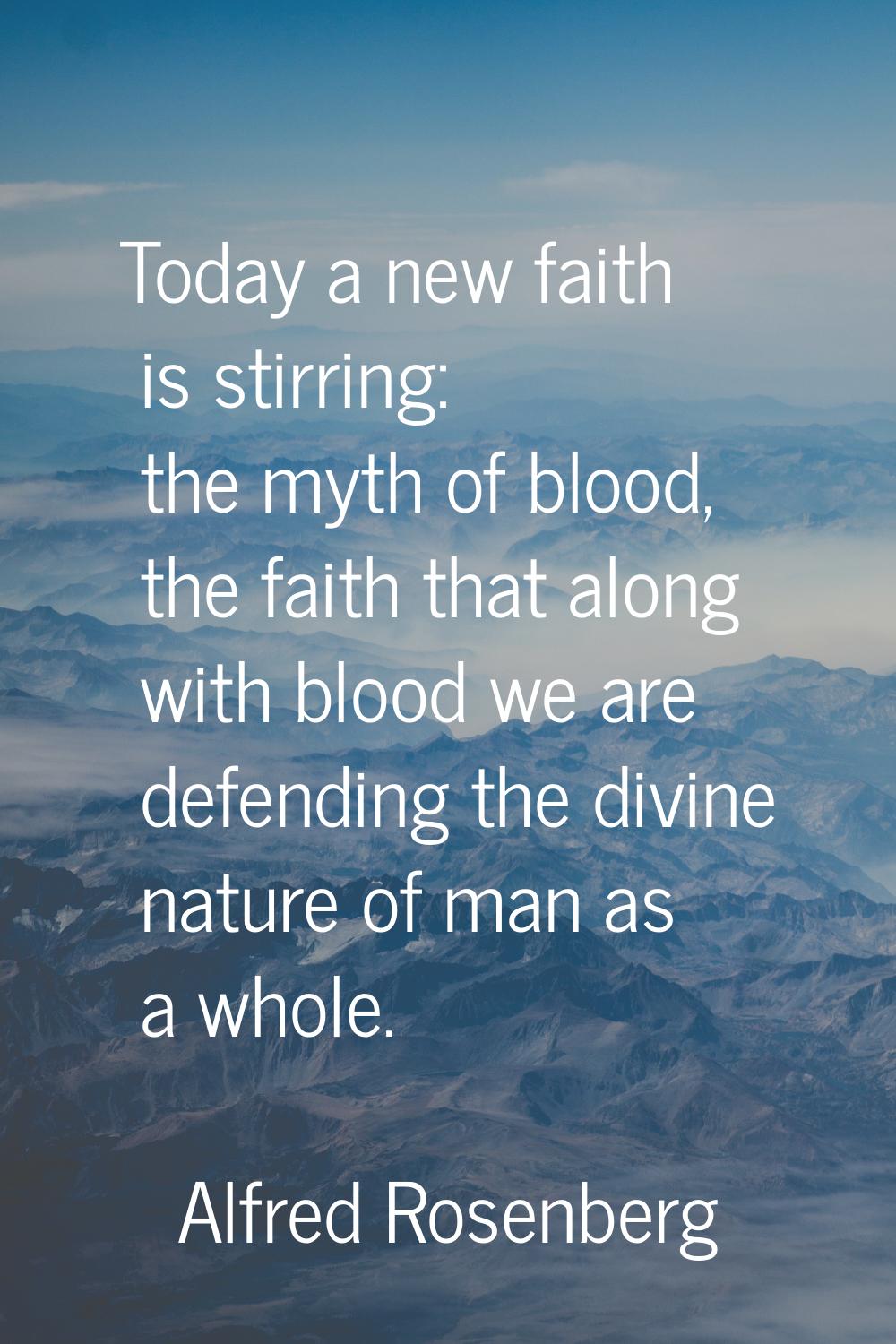 Today a new faith is stirring: the myth of blood, the faith that along with blood we are defending 