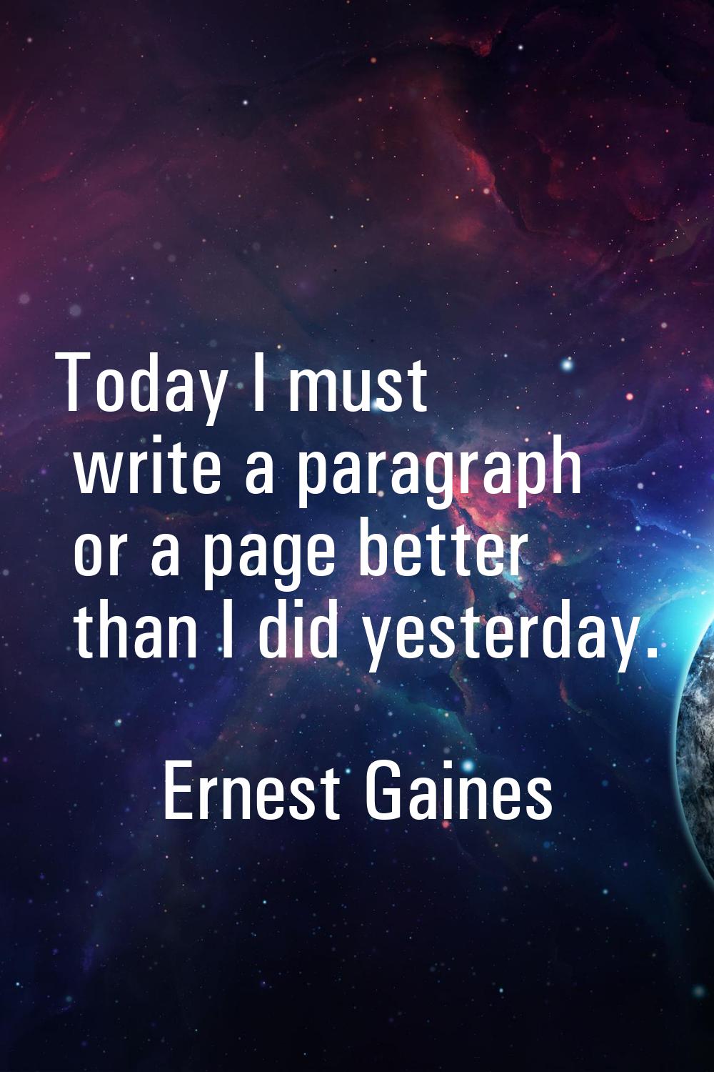 Today I must write a paragraph or a page better than I did yesterday.