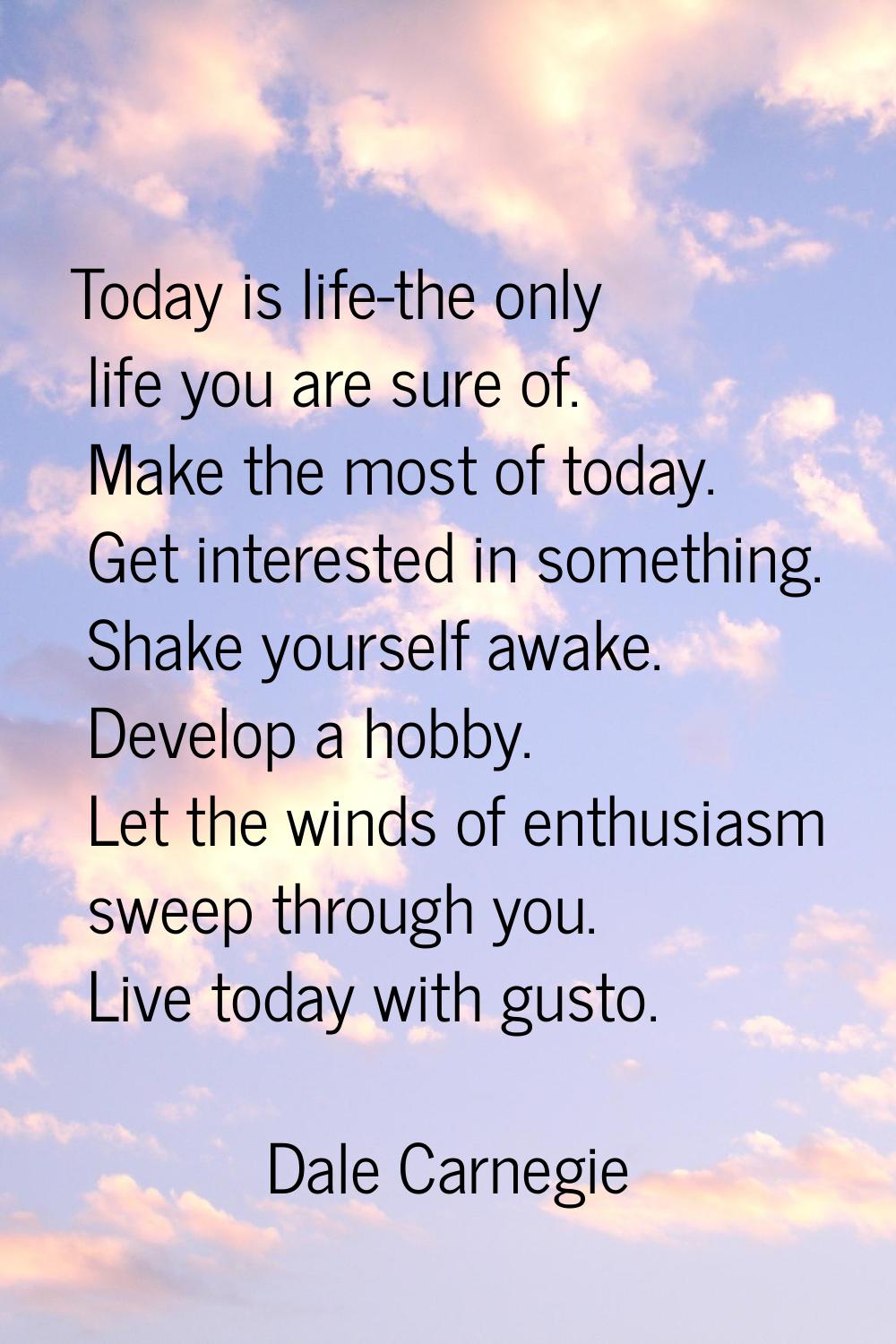 Today is life-the only life you are sure of. Make the most of today. Get interested in something. S