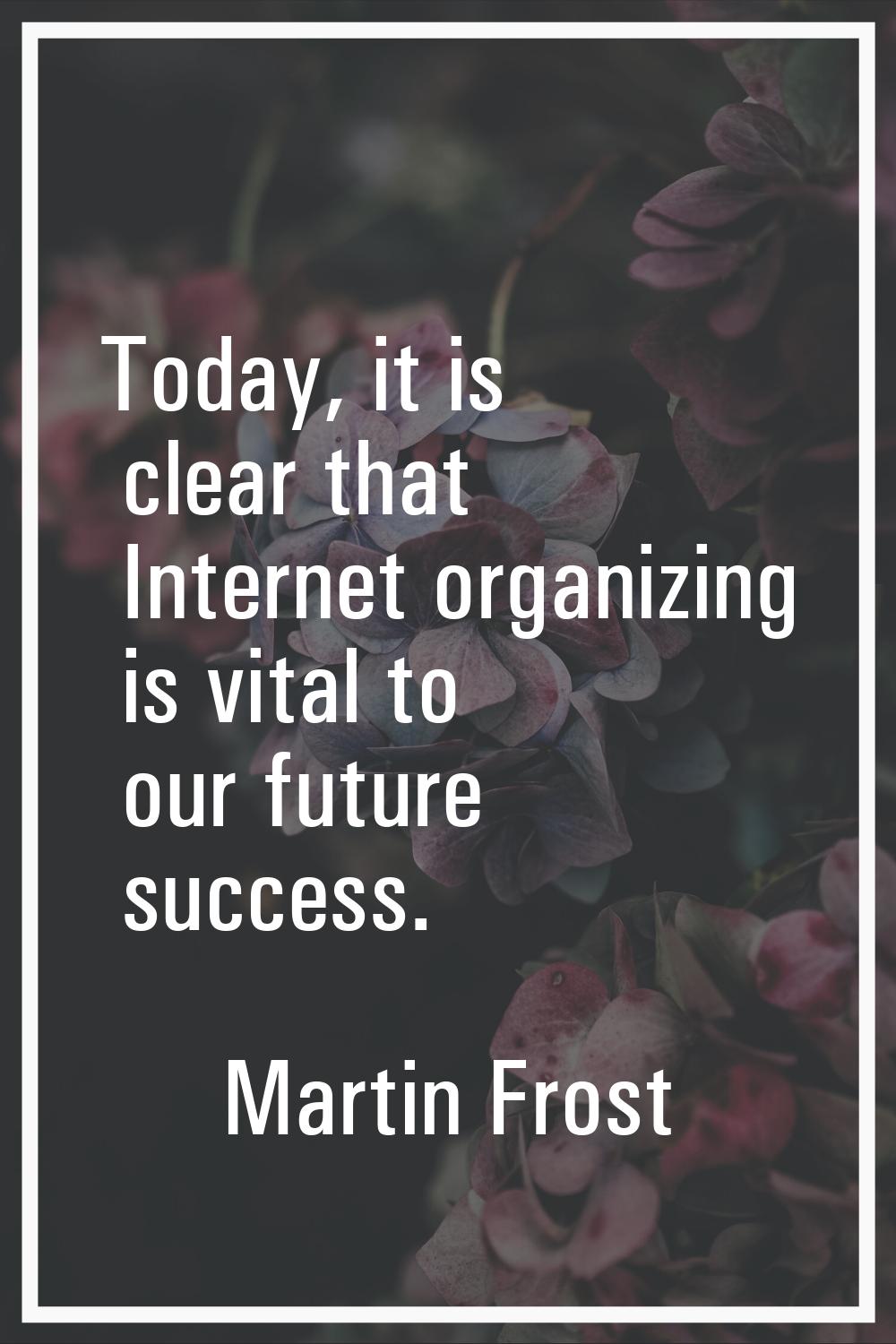 Today, it is clear that Internet organizing is vital to our future success.