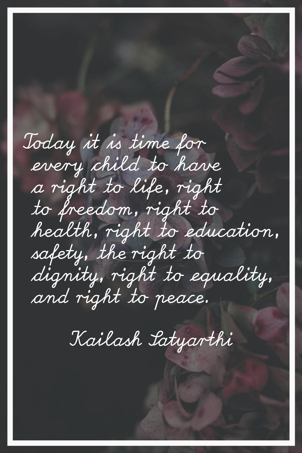Today it is time for every child to have a right to life, right to freedom, right to health, right 