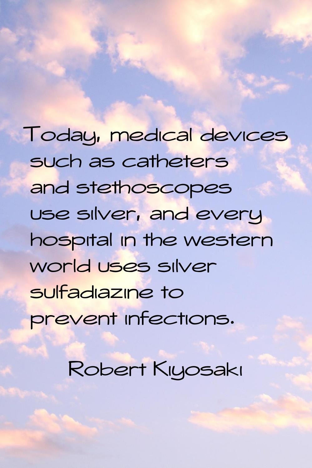 Today, medical devices such as catheters and stethoscopes use silver, and every hospital in the wes