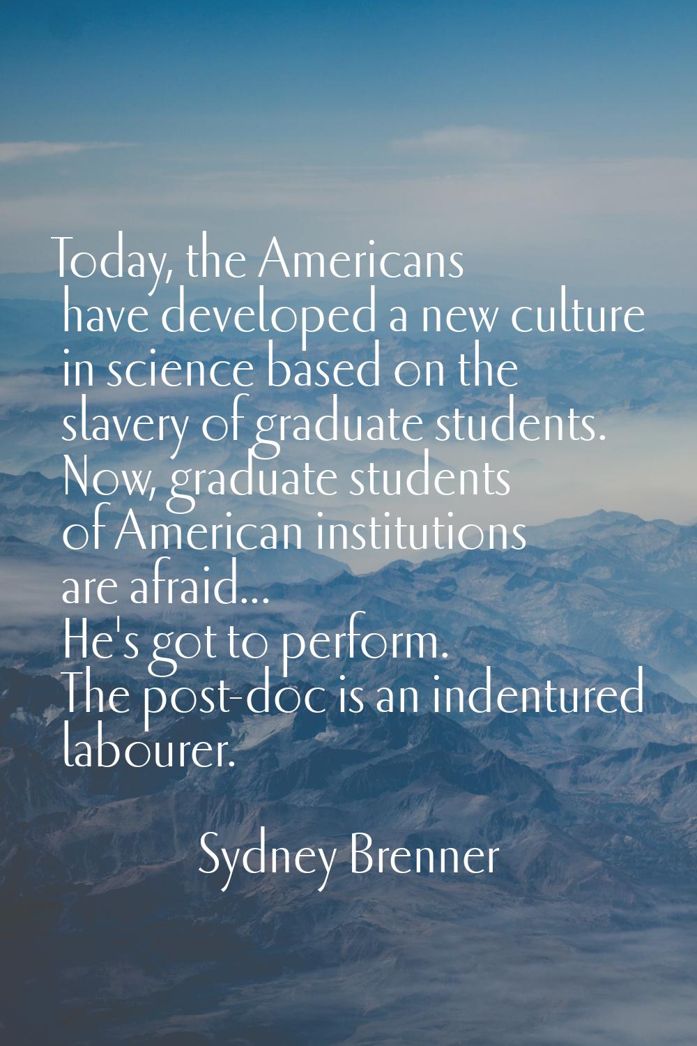 Today, the Americans have developed a new culture in science based on the slavery of graduate stude