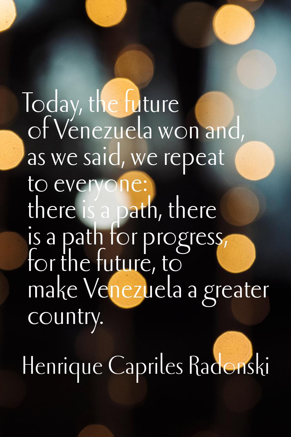 Today, the future of Venezuela won and, as we said, we repeat to everyone: there is a path, there i