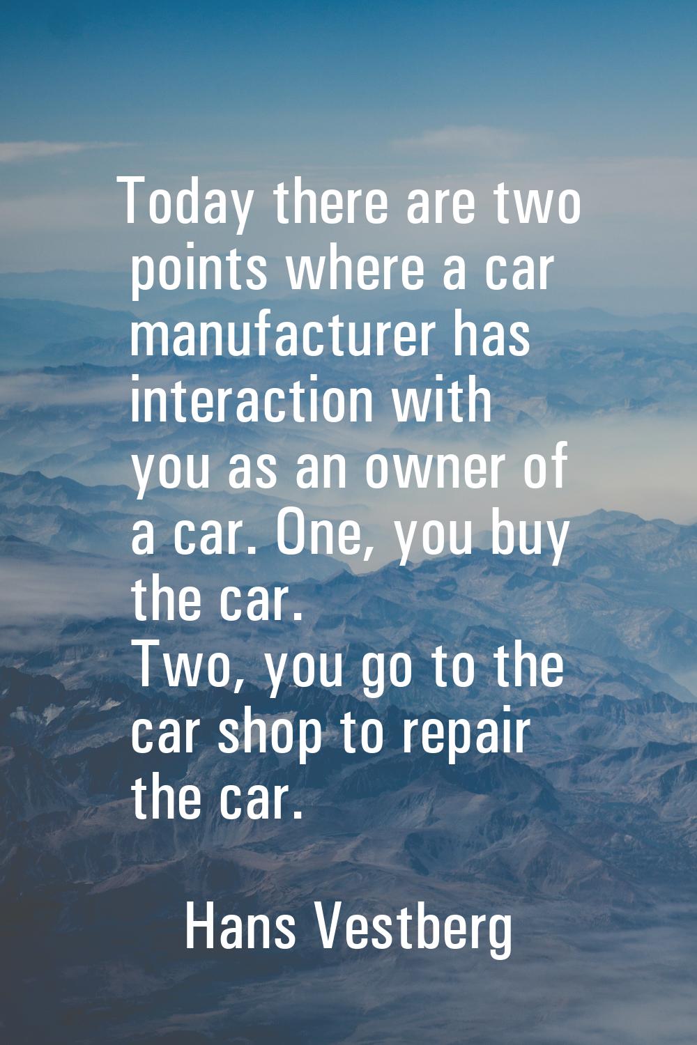 Today there are two points where a car manufacturer has interaction with you as an owner of a car. 