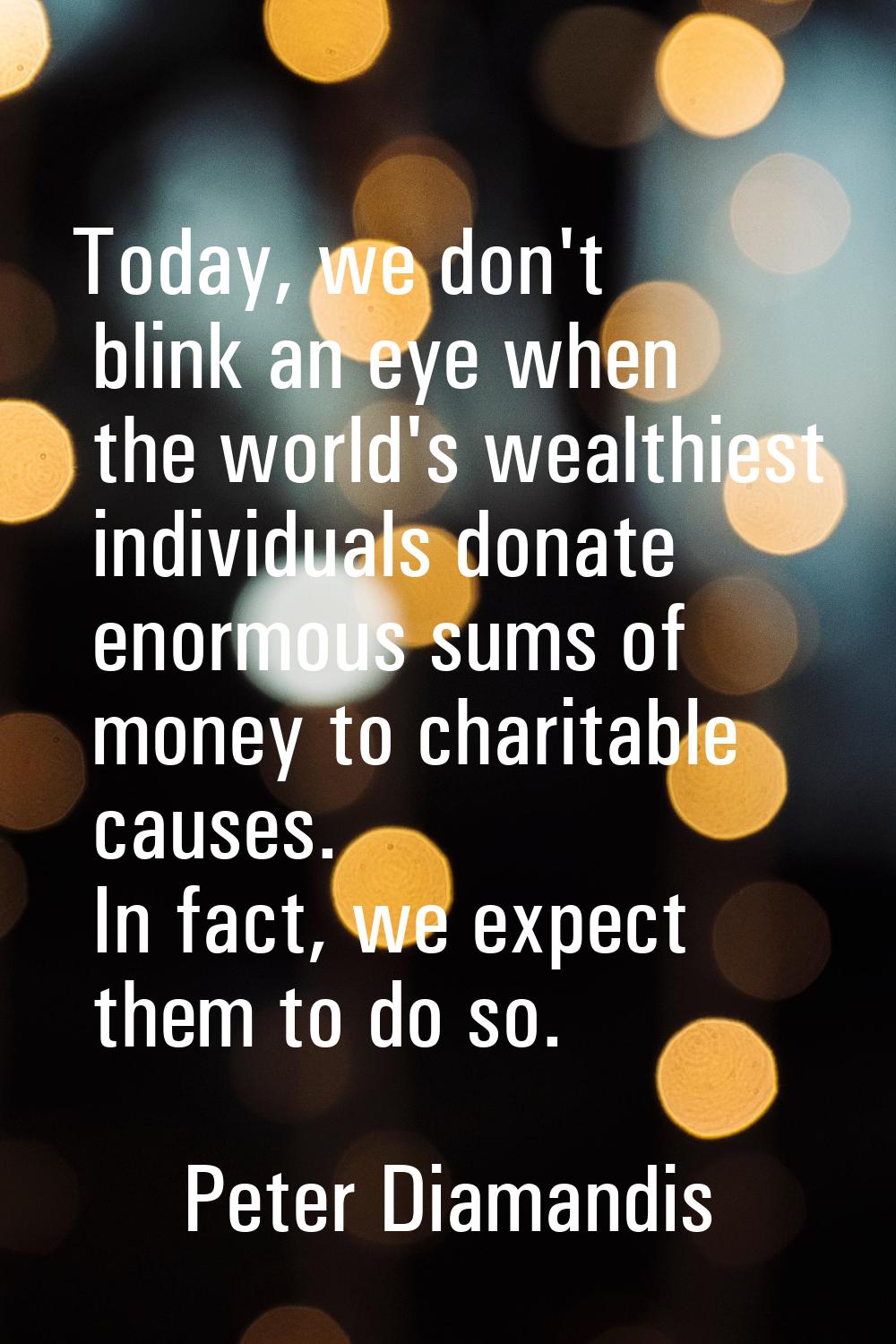 Today, we don't blink an eye when the world's wealthiest individuals donate enormous sums of money 