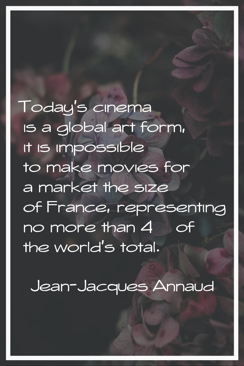 Today's cinema is a global art form, it is impossible to make movies for a market the size of Franc