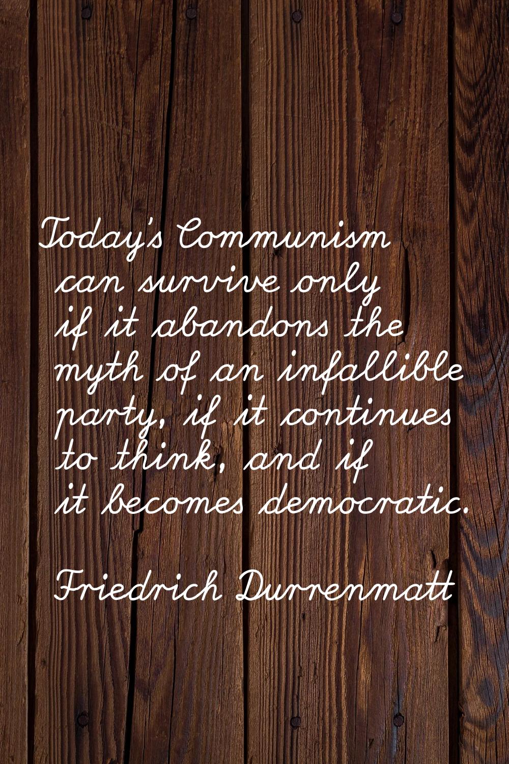 Today's Communism can survive only if it abandons the myth of an infallible party, if it continues 