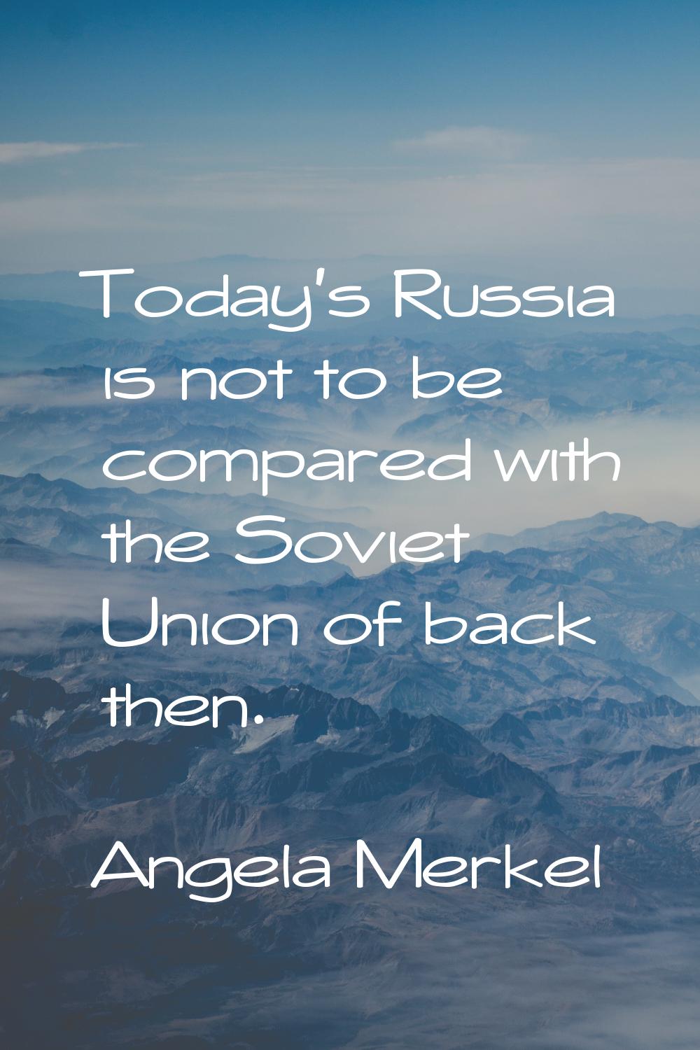 Today's Russia is not to be compared with the Soviet Union of back then.