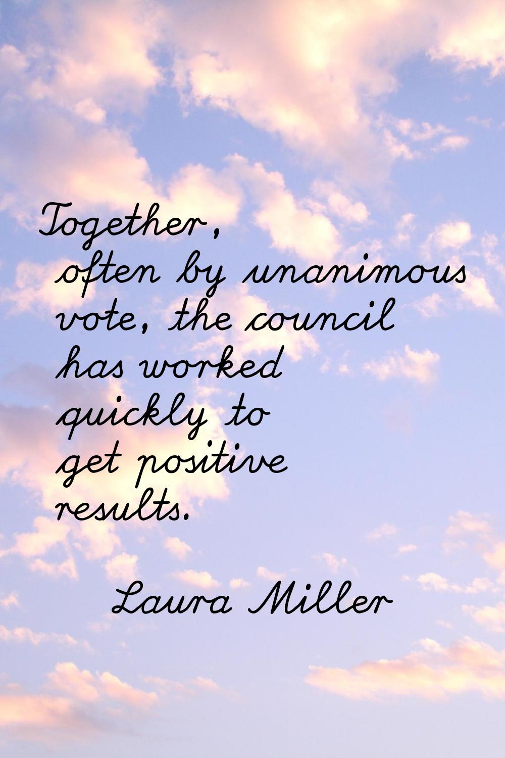 Together, often by unanimous vote, the council has worked quickly to get positive results.