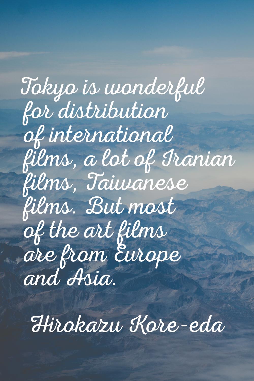 Tokyo is wonderful for distribution of international films, a lot of Iranian films, Taiwanese films