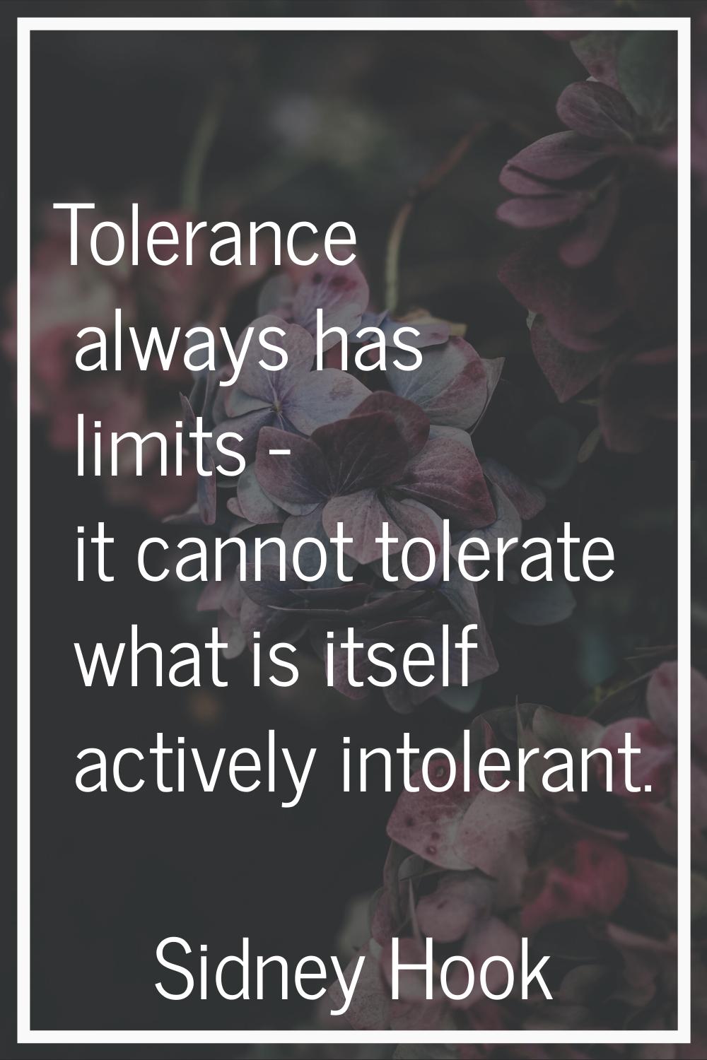 Tolerance always has limits - it cannot tolerate what is itself actively intolerant.