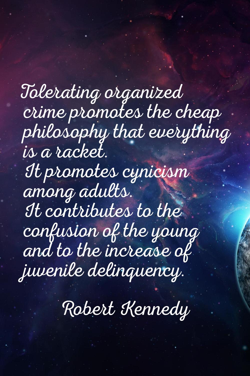 Tolerating organized crime promotes the cheap philosophy that everything is a racket. It promotes c