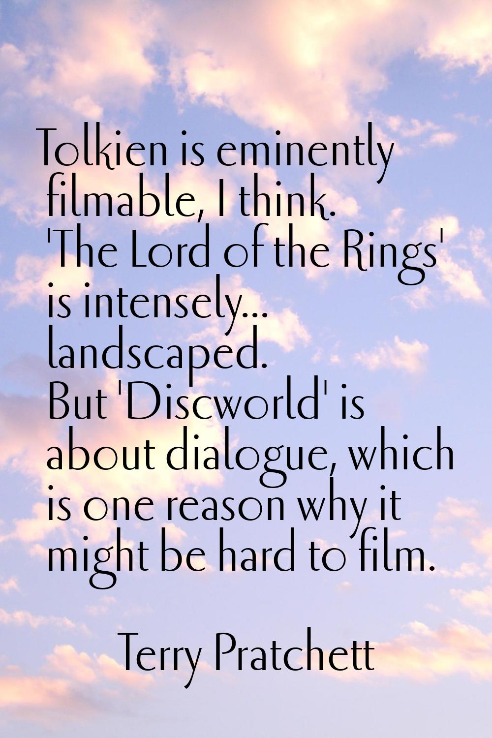 Tolkien is eminently filmable, I think. 'The Lord of the Rings' is intensely... landscaped. But 'Di