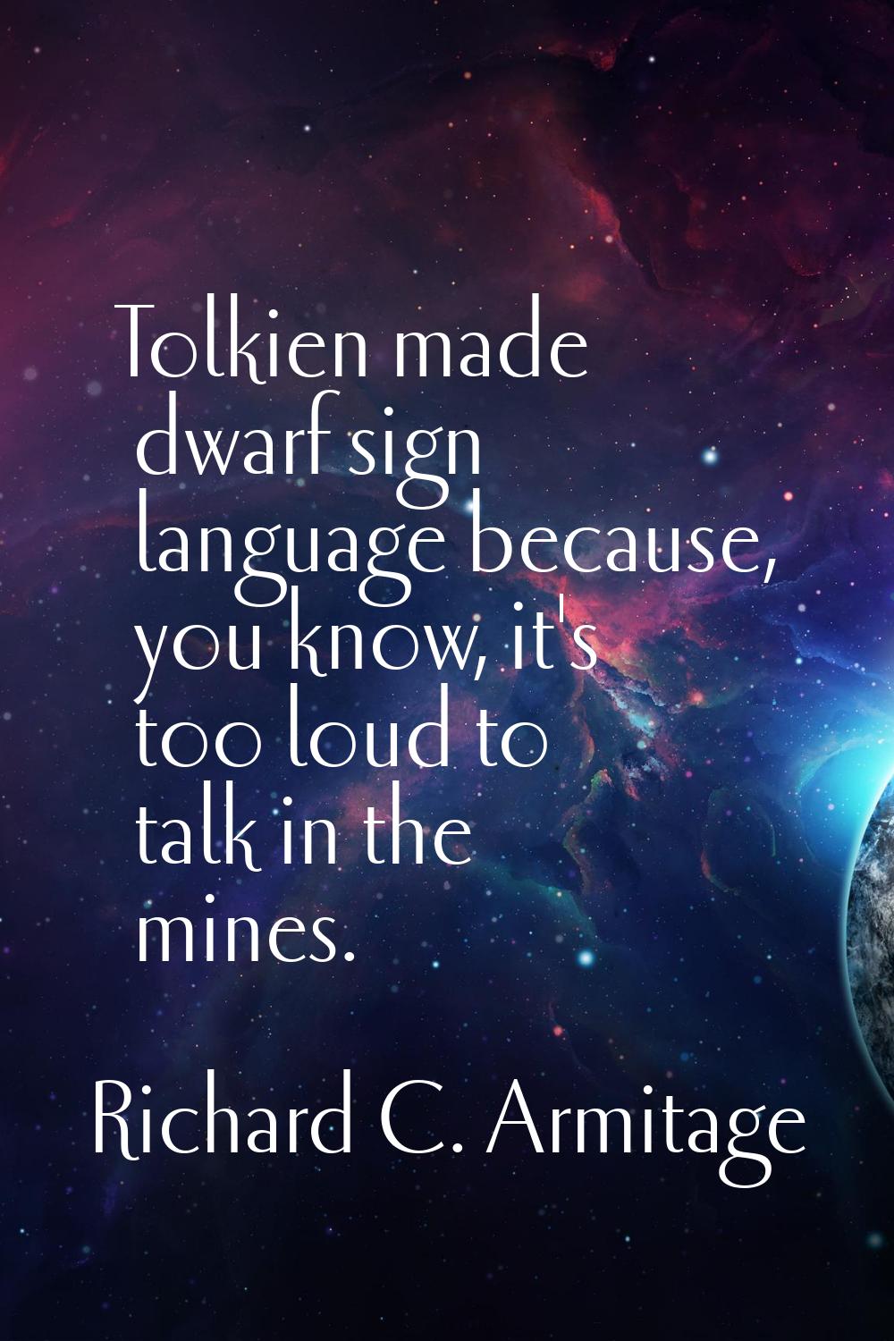 Tolkien made dwarf sign language because, you know, it's too loud to talk in the mines.